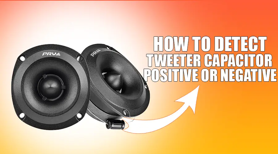 Tweeter capacitor positive or negative - How To Detect