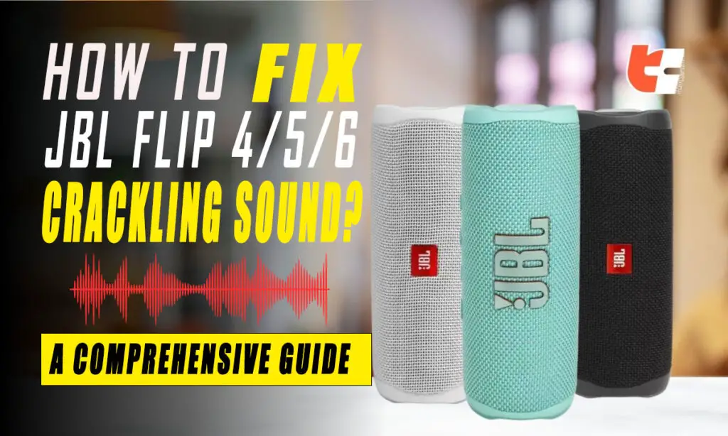 How to Fix JBL Flip 4 / 5 / 6 Crackling Sound? A Comprehensive Guide